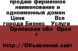 продаю фирменное наименование и одноименный домен › Цена ­ 3 000 000 - Все города Бизнес » Услуги   . Орловская обл.,Орел г.